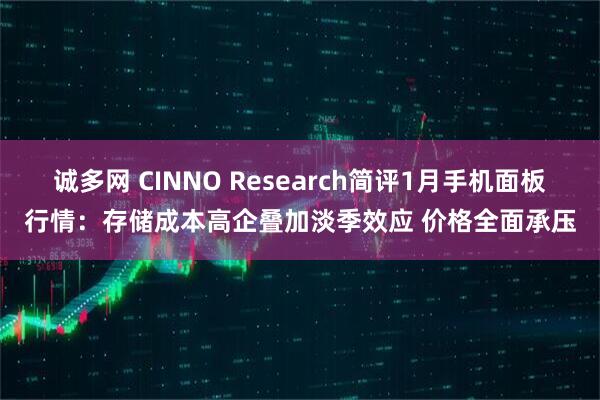 诚多网 CINNO Research简评1月手机面板行情：存储成本高企叠加淡季效应 价格全面承压