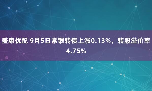 盛康优配 9月5日常银转债上涨0.13%，转股溢价率4.75%