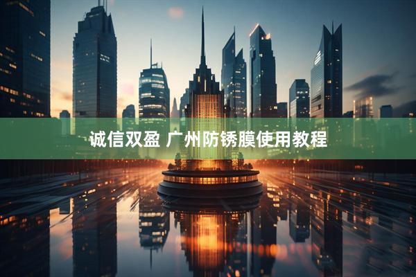 诚信双盈 广州防锈膜使用教程