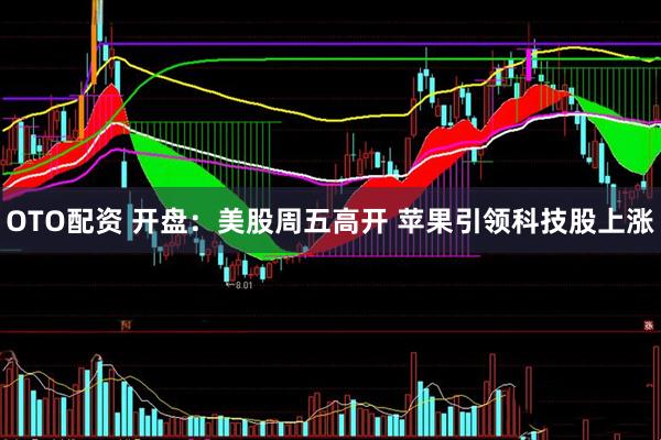 OTO配资 开盘：美股周五高开 苹果引领科技股上涨